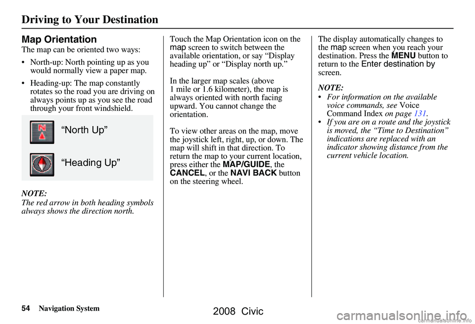 HONDA CIVIC SEDAN 2008 Navigation Manual (in English) 54Navigation System
Map Orientation
The map can be oriented two ways:
North-up: North pointing up as you would normally view a paper map.
Heading-up: The map constantly rotates so the road you a HONDA CIVIC SEDAN 2008 Navigation Manual (in English) 54Navigation System
Map Orientation
The map can be oriented two ways:
North-up: North pointing up as you would normally view a paper map.
Heading-up: The map constantly rotates so the road you a
