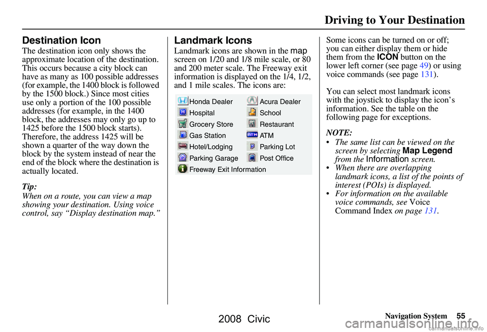 HONDA CIVIC SEDAN 2008 Navigation Manual (in English) Navigation System55
Driving to Your Destination
Destination Icon
The destination icon only shows the
approximate location of the destination.
This occurs because a city block can
have as many as 10 HONDA CIVIC SEDAN 2008 Navigation Manual (in English) Navigation System55
Driving to Your Destination
Destination Icon
The destination icon only shows the
approximate location of the destination.
This occurs because a city block can
have as many as 10