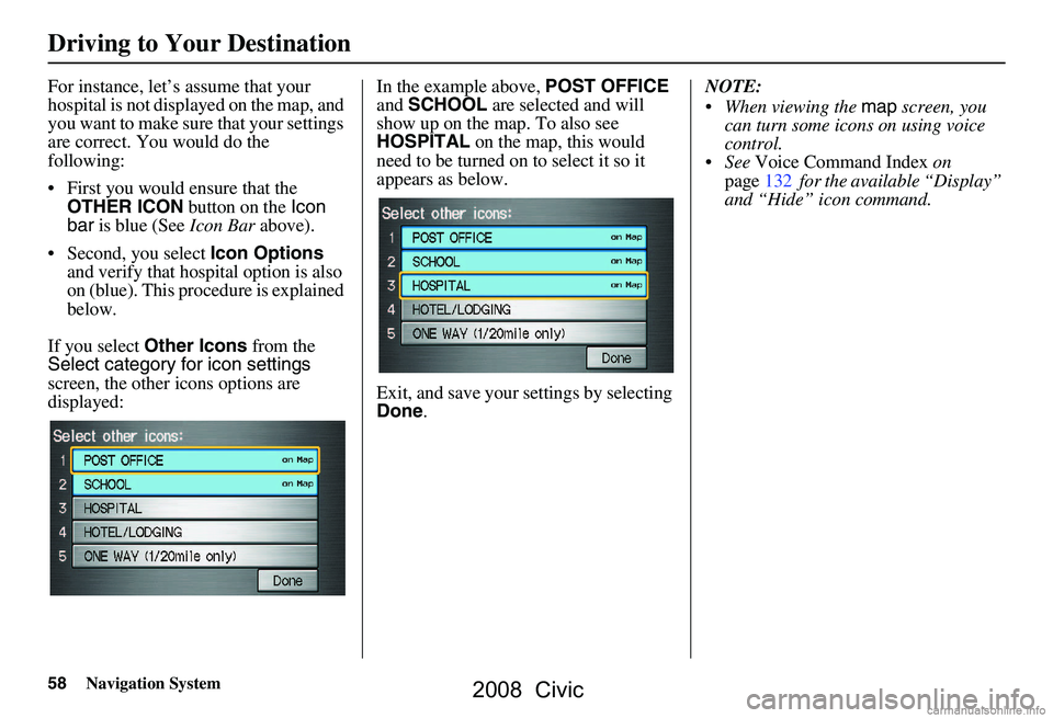 HONDA CIVIC SEDAN 2008 Navigation Manual (in English) 58Navigation System
For instance, let’s assume that your
hospital is not displa yed on the map, and
you want to make sure that your settings
are correct. You would do the
following:
First yo HONDA CIVIC SEDAN 2008 Navigation Manual (in English) 58Navigation System
For instance, let’s assume that your
hospital is not displa yed on the map, and
you want to make sure that your settings
are correct. You would do the
following:
First yo