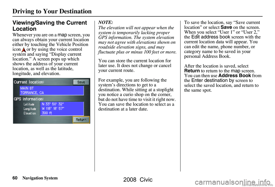 HONDA CIVIC SEDAN 2008 Navigation Manual (in English) 60Navigation System
Viewing/Saving the Current
Location
Whenever you are on a map screen, you
can always obtain your current location
either by touching the Vehicle Position
icon or by using the HONDA CIVIC SEDAN 2008 Navigation Manual (in English) 60Navigation System
Viewing/Saving the Current
Location
Whenever you are on a map screen, you
can always obtain your current location
either by touching the Vehicle Position
icon or by using the
