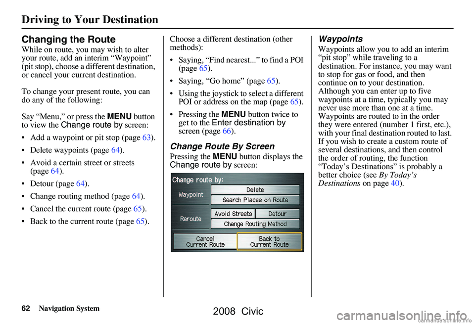 HONDA CIVIC SEDAN 2008 Navigation Manual (in English) 62Navigation System
Changing the Route
While on route, you may wish to alter
your route, add an interim “Waypoint”
(pit stop), choose a different destination,
or cancel your current destinatio HONDA CIVIC SEDAN 2008 Navigation Manual (in English) 62Navigation System
Changing the Route
While on route, you may wish to alter
your route, add an interim “Waypoint”
(pit stop), choose a different destination,
or cancel your current destinatio