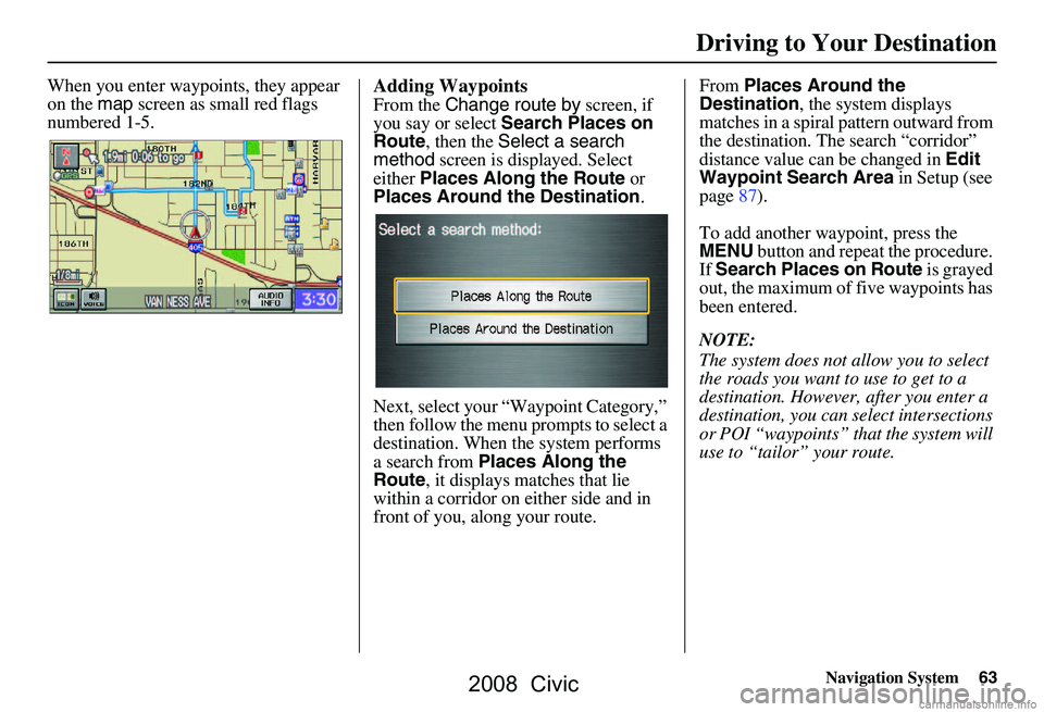 HONDA CIVIC SEDAN 2008 Navigation Manual (in English) Navigation System63
Driving to Your Destination
When you enter waypoi nts, they appear
on the map screen as small red flags
numbered 1-5.Adding Waypoints
From the Change route by screen, if
you HONDA CIVIC SEDAN 2008 Navigation Manual (in English) Navigation System63
Driving to Your Destination
When you enter waypoi nts, they appear
on the map screen as small red flags
numbered 1-5.Adding Waypoints
From the Change route by screen, if
you