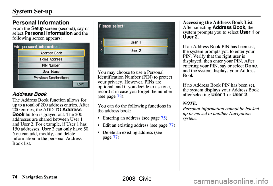 HONDA CIVIC SEDAN 2008 Navigation Manual (in English) 74Navigation System
System Set-up
Personal Information
From the Setup screen (second), say or
select Personal Information and the
following screen appears:
Address Book
The Address Book function a HONDA CIVIC SEDAN 2008 Navigation Manual (in English) 74Navigation System
System Set-up
Personal Information
From the Setup screen (second), say or
select Personal Information and the
following screen appears:
Address Book
The Address Book function a