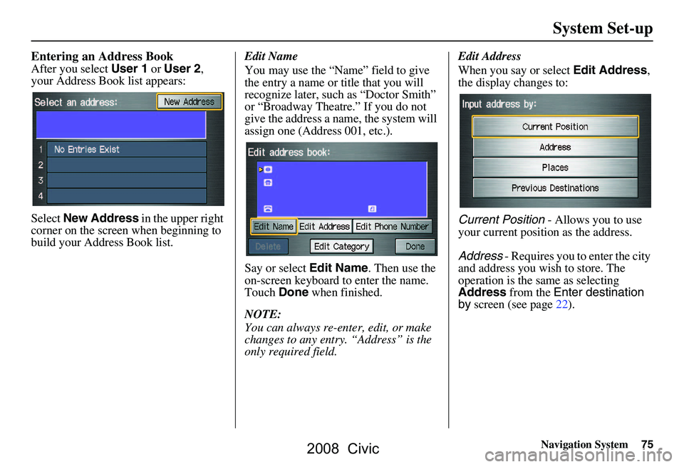 HONDA CIVIC SEDAN 2008 Navigation Manual (in English) Navigation System75
Entering an Address Book
After you select User 1 or User 2 ,
your Address Book list appears:
Select New Address in the upper right
corner on the screen when beginning to
bui HONDA CIVIC SEDAN 2008 Navigation Manual (in English) Navigation System75
Entering an Address Book
After you select User 1 or User 2 ,
your Address Book list appears:
Select New Address in the upper right
corner on the screen when beginning to
bui