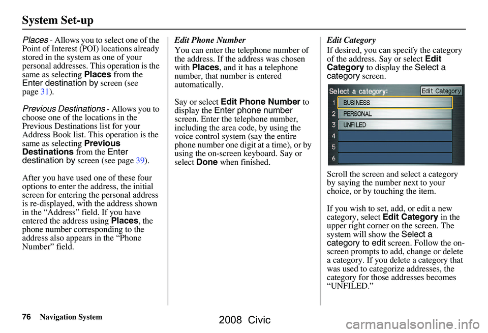 HONDA CIVIC SEDAN 2008 Navigation Manual (in English) 76Navigation System
System Set-up
Places - Allows you to select one of the
Point of Interest (POI) locations already
stored in the system as one of your
personal addresses. This operation is the
HONDA CIVIC SEDAN 2008 Navigation Manual (in English) 76Navigation System
System Set-up
Places - Allows you to select one of the
Point of Interest (POI) locations already
stored in the system as one of your
personal addresses. This operation is the