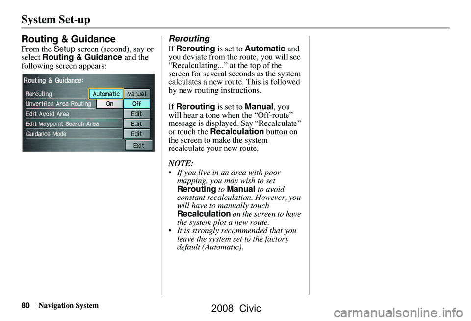 HONDA CIVIC SEDAN 2008 Navigation Manual (in English) 80Navigation System
System Set-up
Routing & Guidance
From the Setup screen (second), say or
select Routing & Guidance and the
following screen appears:
Rerouting
If Rerouting is set to Automatic HONDA CIVIC SEDAN 2008 Navigation Manual (in English) 80Navigation System
System Set-up
Routing & Guidance
From the Setup screen (second), say or
select Routing & Guidance and the
following screen appears:
Rerouting
If Rerouting is set to Automatic