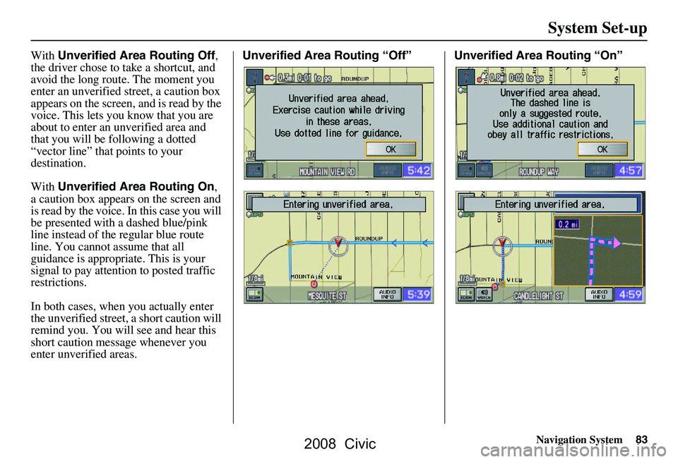 HONDA CIVIC SEDAN 2008 Navigation Manual (in English) Navigation System83
With Unverified Area Routing Off ,
the driver chose to take a shortcut, and
avoid the long route. The moment you
enter an unverified street, a caution box
appears on the scree HONDA CIVIC SEDAN 2008 Navigation Manual (in English) Navigation System83
With Unverified Area Routing Off ,
the driver chose to take a shortcut, and
avoid the long route. The moment you
enter an unverified street, a caution box
appears on the scree