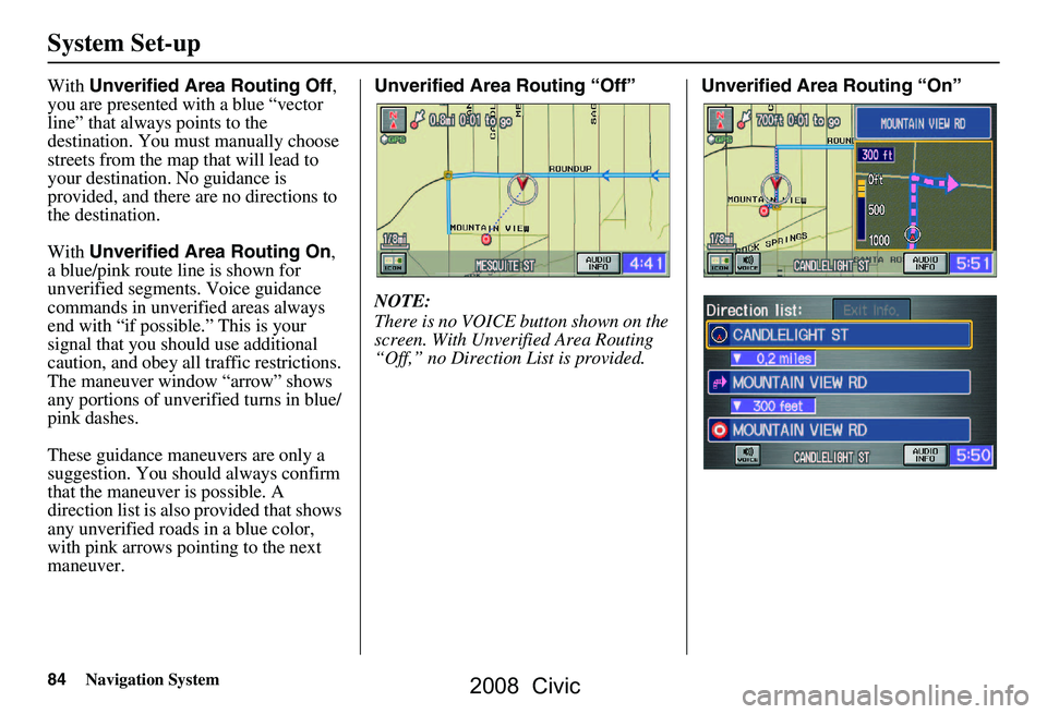 HONDA CIVIC SEDAN 2008 Navigation Manual (in English) 84Navigation System
System Set-up
With Unverified Area Routing Off ,
you are presented with a blue “vector
line” that always points to the
destination. You must manually choose
streets from t HONDA CIVIC SEDAN 2008 Navigation Manual (in English) 84Navigation System
System Set-up
With Unverified Area Routing Off ,
you are presented with a blue “vector
line” that always points to the
destination. You must manually choose
streets from t