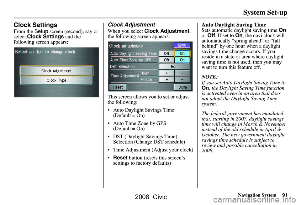 HONDA CIVIC SEDAN 2008  Navigation Manual (in English) Navigation System91
Clock Settings
From the Setup screen (second), say or 
select  Clock Settings  and the 
following screen appears:
Clock Adjustment
When you select  Clock Adjustment , 
the followin