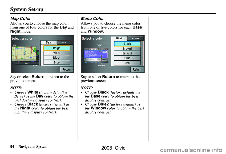 HONDA CIVIC SEDAN 2008 Navigation Manual (in English) 94Navigation System
Map Color
Allows you to choose the map color
from one of four colors for the Day and
Night mode.
Say or select Return to return to the
previous screen.
NOTE:
Choose Whit HONDA CIVIC SEDAN 2008 Navigation Manual (in English) 94Navigation System
Map Color
Allows you to choose the map color
from one of four colors for the Day and
Night mode.
Say or select Return to return to the
previous screen.
NOTE:
Choose Whit