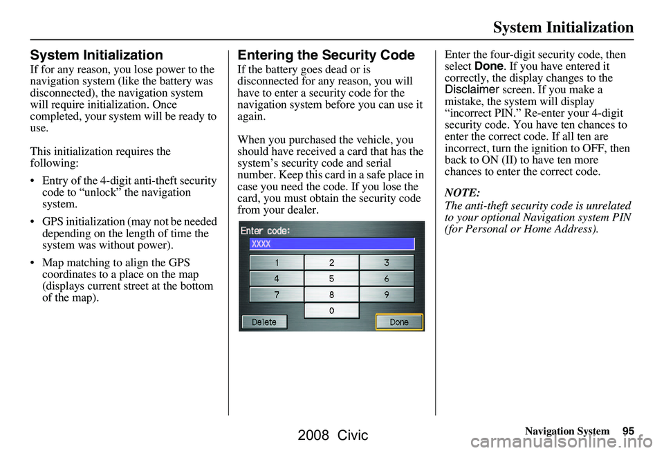 HONDA CIVIC SEDAN 2008 Navigation Manual (in English) Navigation System95
System Initialization
System Initialization
If for any reason, you lose power to the
navigation system (like the battery was
disconnected), the navigation system
will require HONDA CIVIC SEDAN 2008 Navigation Manual (in English) Navigation System95
System Initialization
System Initialization
If for any reason, you lose power to the
navigation system (like the battery was
disconnected), the navigation system
will require