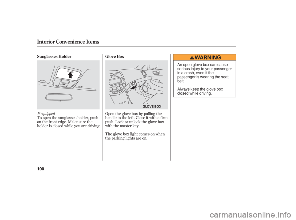 HONDA ACCORD SEDAN 2007  Owners Manual (in English) Open the glove box by pulling the
handle to the lef t. Close it with a f irm
push. Lock or unlock the glove box
with the master key.
The glove box light comes on when
the parking lights are on.
To ope