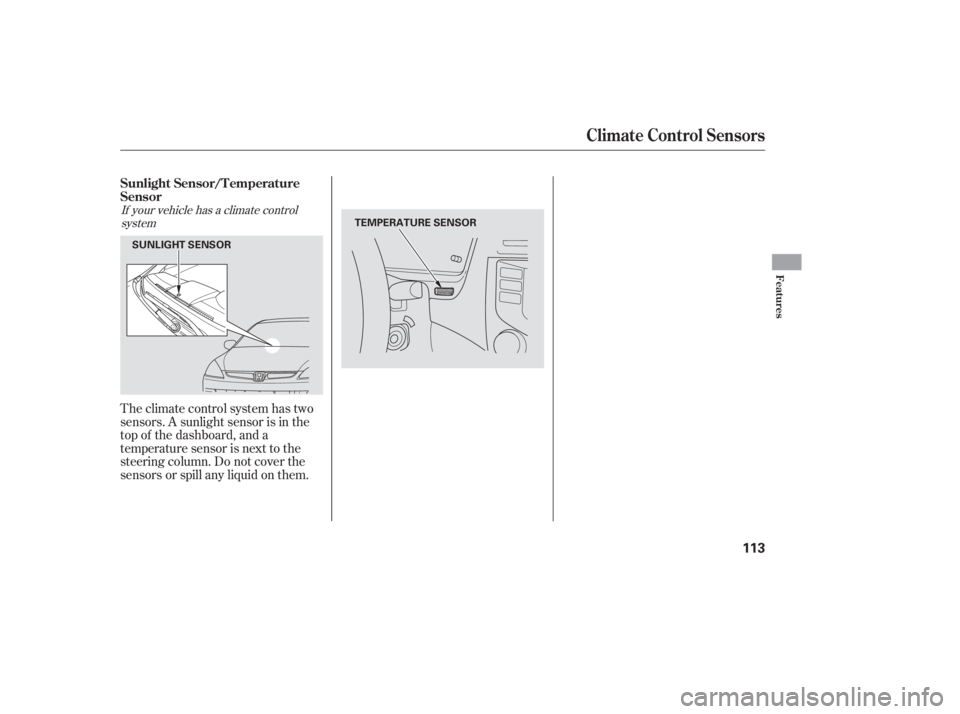 HONDA ACCORD SEDAN 2007 Owners Manual (in English) Theclimatecontrolsystemhastwo
sensors. A sunlight sensor is in the
top of the dashboard, and a
temperature sensor is next to the
steering column. Do not cover the
sensors or spill any liquid on them.
HONDA ACCORD SEDAN 2007 Owners Manual (in English) Theclimatecontrolsystemhastwo
sensors. A sunlight sensor is in the
top of the dashboard, and a
temperature sensor is next to the
steering column. Do not cover the
sensors or spill any liquid on them.
