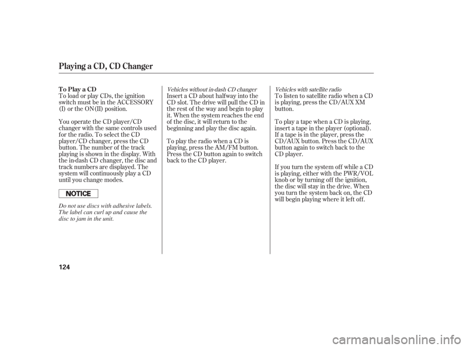 HONDA ACCORD SEDAN 2007  Owners Manual (in English) To load or play CDs, the ignition
switch must be in the ACCESSORY
(I) or the ON(II) position.
You operate the CD player/CD
changer with the same controls used
for the radio. To select the CD
player/CD