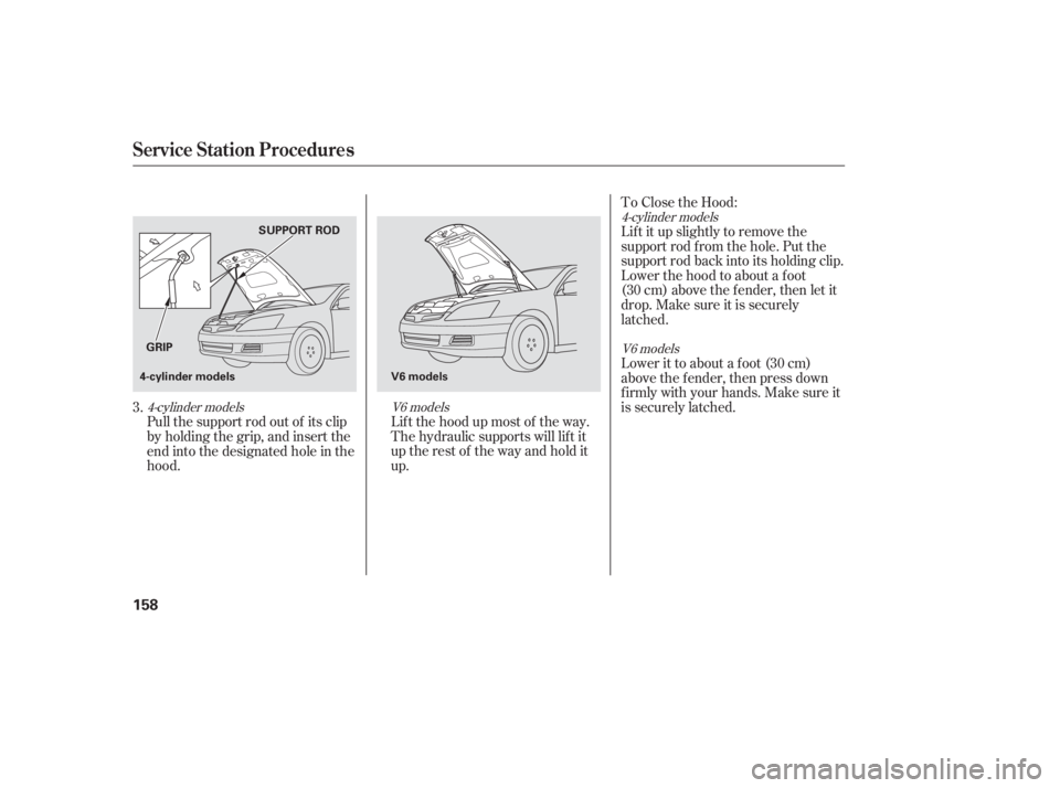 HONDA ACCORD SEDAN 2007 Owners Manual (in English) 4-cylinder models4-cylinder models
V6 models V6 models
To Close the Hood:
Lif t it up slightly to remove the
support rod f rom the hole. Put the
support rod back into its holding clip.
Lower the hood HONDA ACCORD SEDAN 2007 Owners Manual (in English) 4-cylinder models4-cylinder models
V6 models V6 models
To Close the Hood:
Lif t it up slightly to remove the
support rod f rom the hole. Put the
support rod back into its holding clip.
Lower the hood
