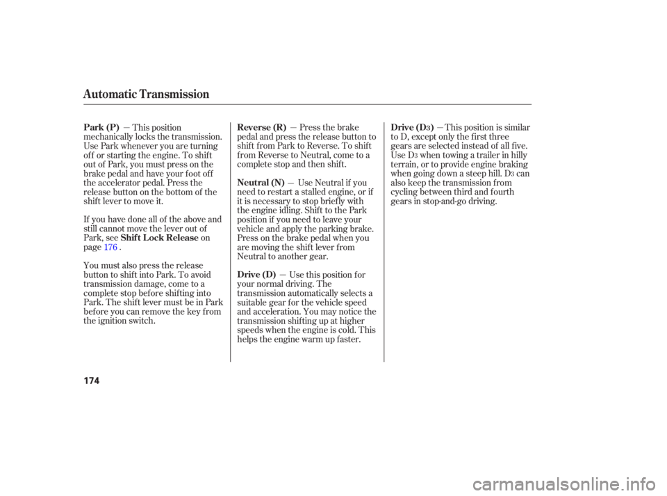 HONDA ACCORD SEDAN 2007  Owners Manual (in English) If you  have  done  all of the  above  and
still  cannot  move the lever  out of
Park,  see  on
page .
You must also press the release
button to shift into Park. To avoid
transmission damage, come to 