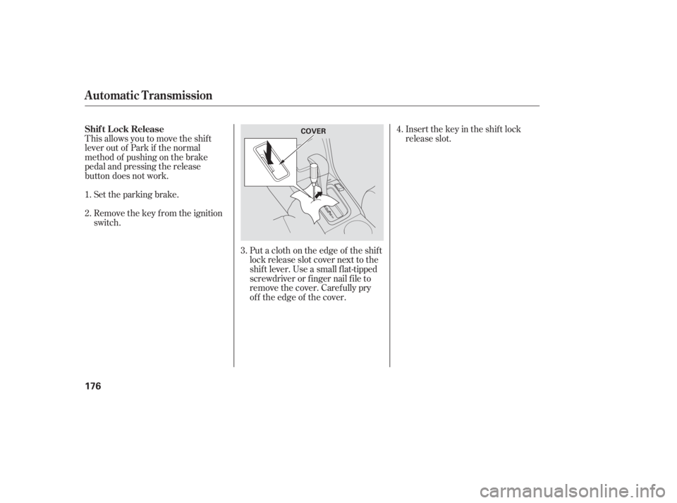 HONDA ACCORD SEDAN 2007  Owners Manual (in English) Put a cloth on the edge of the shif t
lock release slot cover next to the
shif t lever. Use a small f lat-tipped
screwdriverorfingernailfileto
remove the cover. Caref ully pry
of f the edge of the cov