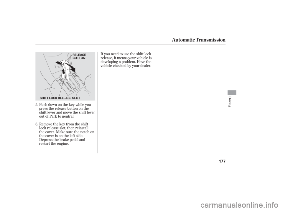 HONDA ACCORD SEDAN 2007  Owners Manual (in English) Push down on the key while you
pressthereleasebuttononthe
shif t lever and move the shif t lever
out of Park to neutral.
Remove the key from the shift
lock release slot, then reinstall
thecover.Makesu