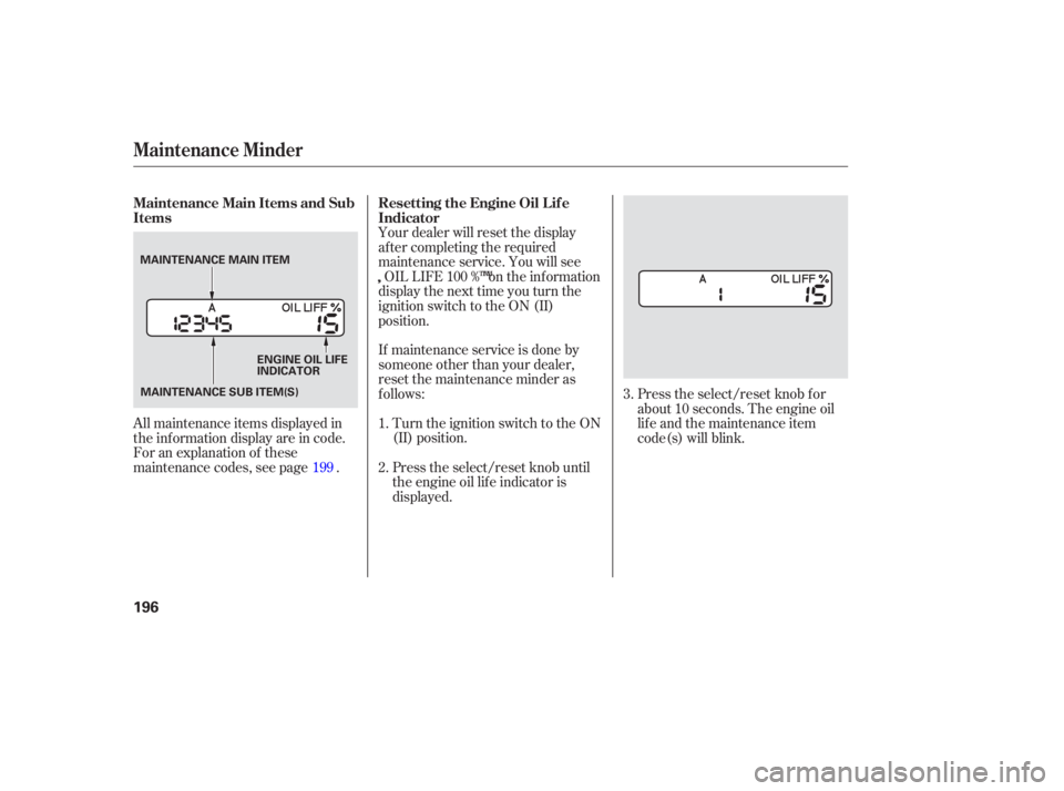 HONDA ACCORD SEDAN 2007  Owners Manual (in English) Turn the ignition  switch to the  ON
(II)  position.
If 
maintenance  service is done  by
someone  other than your  dealer,
reset  the maintenance  minder as
follows:
Presstheselect/resetknobuntil
the