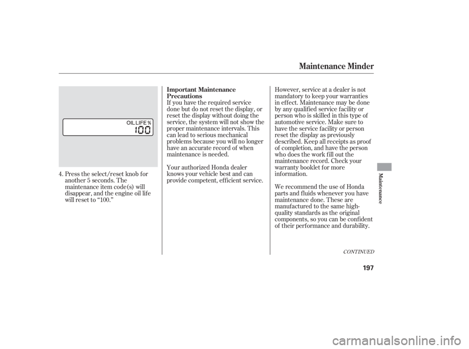HONDA ACCORD SEDAN 2007  Owners Manual (in English) If you have the required service
done but do not reset the display, or
reset the display without doing the
service, the system will not show the
proper maintenance intervals. This
canleadtoseriousmech