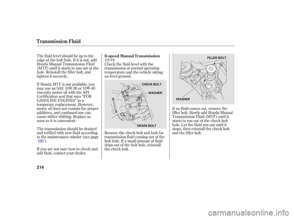 HONDA ACCORD SEDAN 2007  Owners Manual (in English) The fluid  level  should  be up  to the
edge  of the  bolt  hole.  If it is  not,  add
Honda  Manual  Transmission  Fluid
(MTF)  until it  starts  to run  out of the
hole.  Reinstall  the filler  bolt