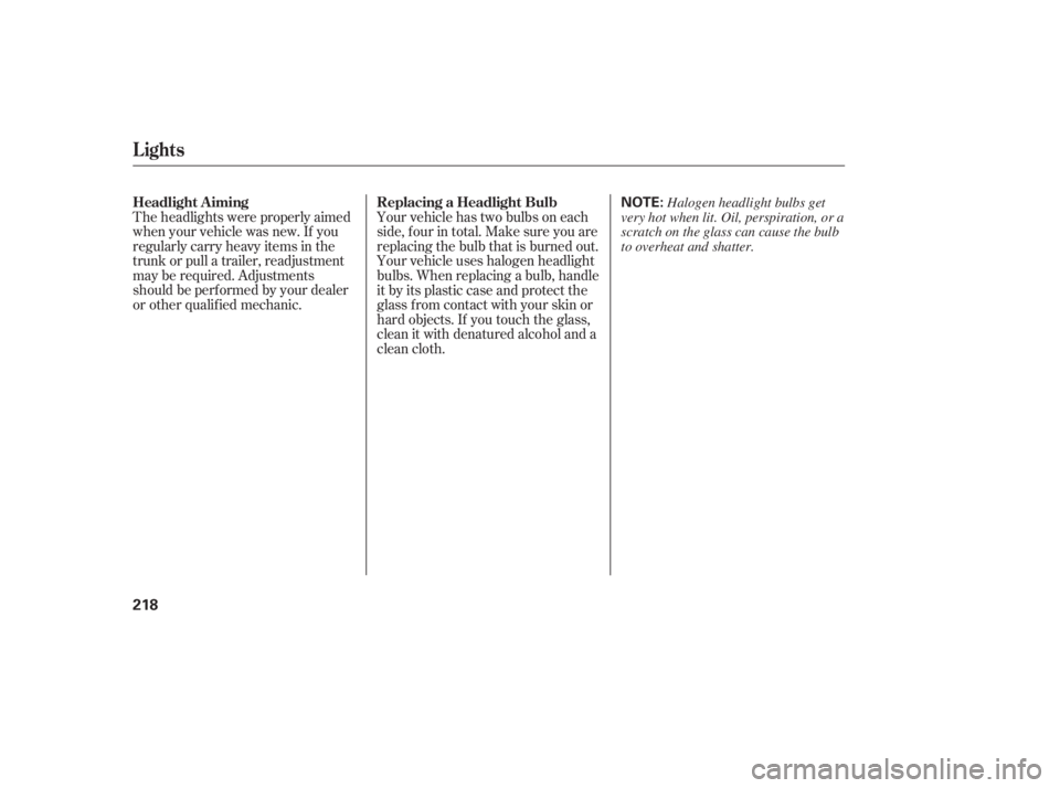 HONDA ACCORD SEDAN 2007  Owners Manual (in English) Theheadlightswereproperlyaimed
when your vehicle was new. If you
regularly carry heavy items in the
trunk or pull a trailer, readjustment
may be required. Adjustments
should be perf ormed by your deal