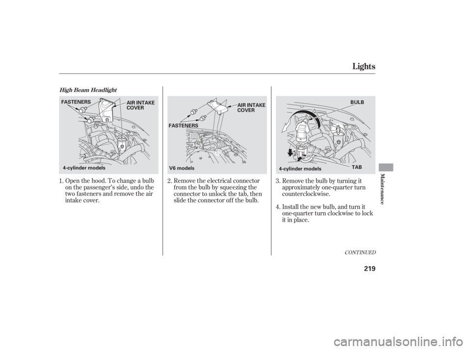HONDA ACCORD SEDAN 2007  Owners Manual (in English) CONT INUED
Open the hood. To change a bulb
on the passenger’s side, undo the
two fasteners and remove the air
intake cover.Remove the electrical connector
f rom the bulb by squeezing the
connector t