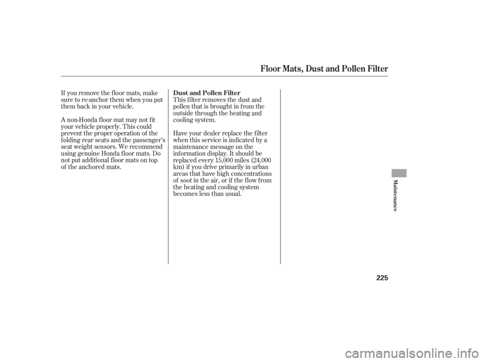 HONDA ACCORD SEDAN 2007  Owners Manual (in English) If you remove the f loor mats, make
sure to re-anchor them when you put
them back in your vehicle.
A non-Honda f loor mat may not f it
your vehicle properly. This could
prevent the proper operation of