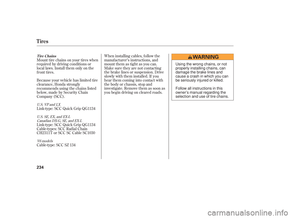HONDA ACCORD SEDAN 2007  Owners Manual (in English) When installing cables, f ollow the
manuf acturer’s instructions, and
mount them as tight as you can.
Make sure they are not contacting
the brake lines or suspension. Drive
slowly with them installe