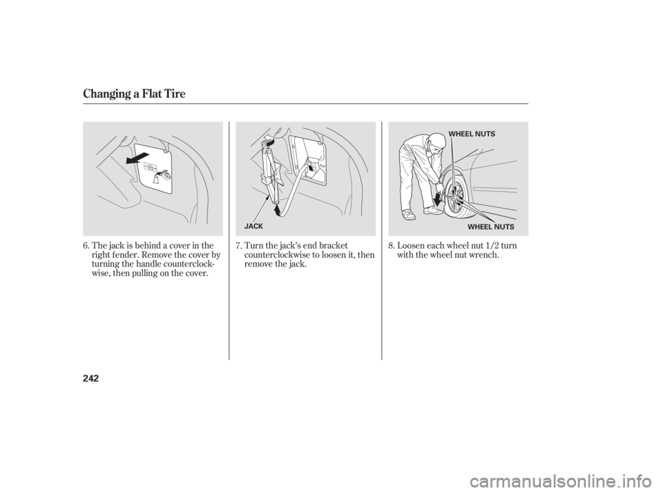 HONDA ACCORD SEDAN 2007 Owners Manual (in English) The jack is behind a cover in the
right f ender. Remove the cover by
turning the handle counterclock-
wise, then pulling on the cover.Turn the jack’s end bracket
counterclockwise to loosen it, then
HONDA ACCORD SEDAN 2007 Owners Manual (in English) The jack is behind a cover in the
right f ender. Remove the cover by
turning the handle counterclock-
wise, then pulling on the cover.Turn the jack’s end bracket
counterclockwise to loosen it, then
