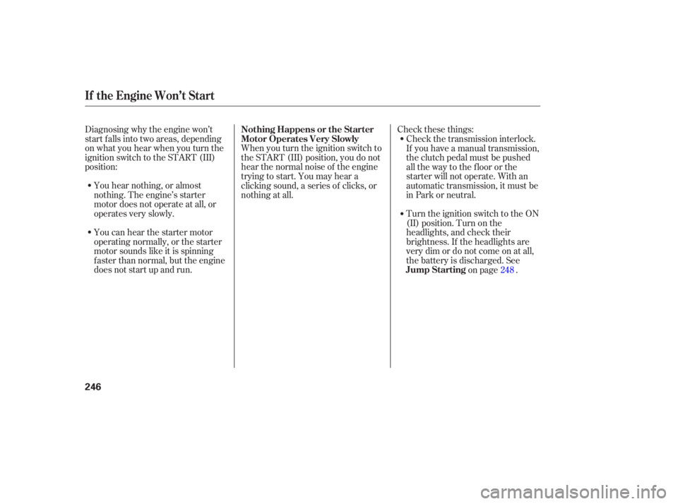 HONDA ACCORD SEDAN 2007 Owners Manual (in English) Diagnosing why the engine won’t
start falls into two areas, depending
on what you hear when you turn the
ignition switch to the START (III)
position:
You hear nothing, or almost
nothi HONDA ACCORD SEDAN 2007 Owners Manual (in English) Diagnosing why the engine won’t
start falls into two areas, depending
on what you hear when you turn the
ignition switch to the START (III)
position:
You hear nothing, or almost
nothi