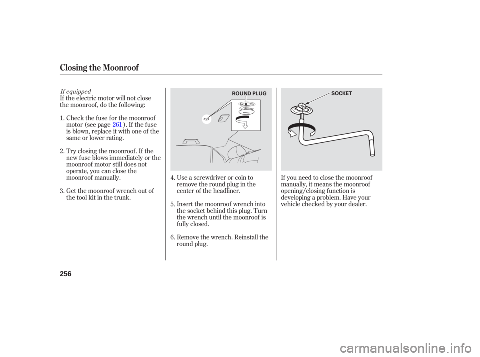 HONDA ACCORD SEDAN 2007  Owners Manual (in English) Use a screwdriver  or coin  to
remove  the round  plug in the
center  of the  headliner.
Insert  the moonroof  wrench into
the  socket  behind  this plug.  Turn
the  wrench  until the moonroof  is
ful