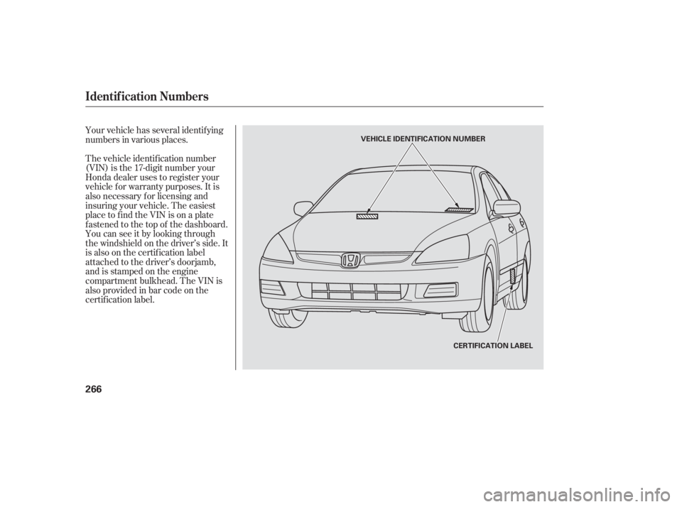 HONDA ACCORD SEDAN 2007  Owners Manual (in English) The vehicle identif ication number
(VIN) is the 17-digit number your
Honda dealer uses to register your
vehicle f or warranty purposes. It is
also necessary f or licensing and
insuring your vehicle. T