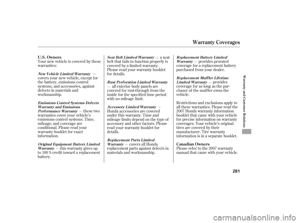 HONDA ACCORD SEDAN 2007  Owners Manual (in English) Your new vehicle is covered by these
warranties:
covers your new vehicle, except f or
the battery, emissions control
systems, and accessories, against
def ects in materials and
workmanship.provides pr