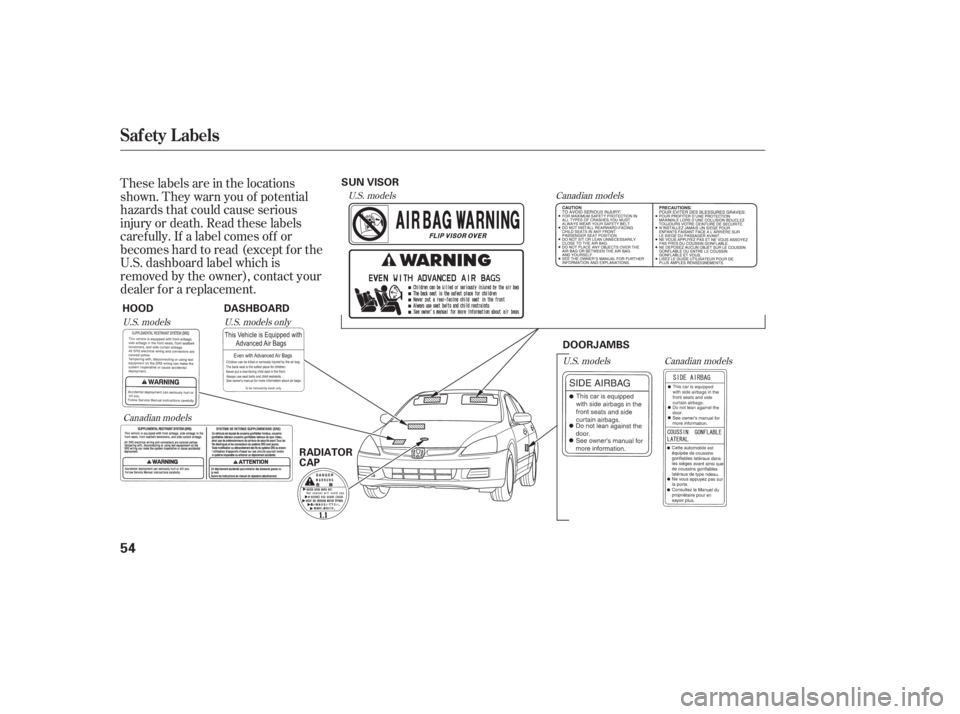 HONDA ACCORD SEDAN 2007   (in English) Workshop Manual These labels are in the locations
shown. They warn you of potential
hazards that could cause serious
injury or death. Read these labels
caref ully. If a label comes of f or
becomeshardtoread(exceptfor