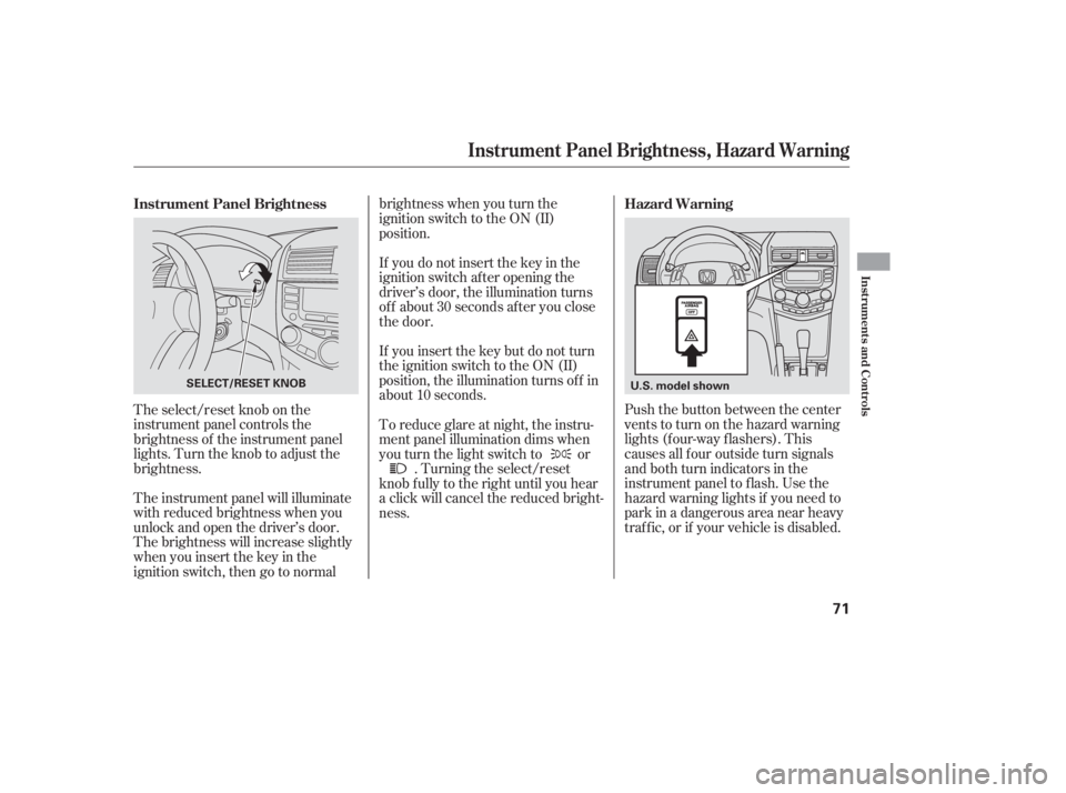 HONDA ACCORD SEDAN 2007   (in English) Manual PDF Push the button between the center
vents to turn on the hazard warning
lights (f our-way f lashers). This
causes all f our outside turn signals
and both turn indicators in the
instrument panel to f la