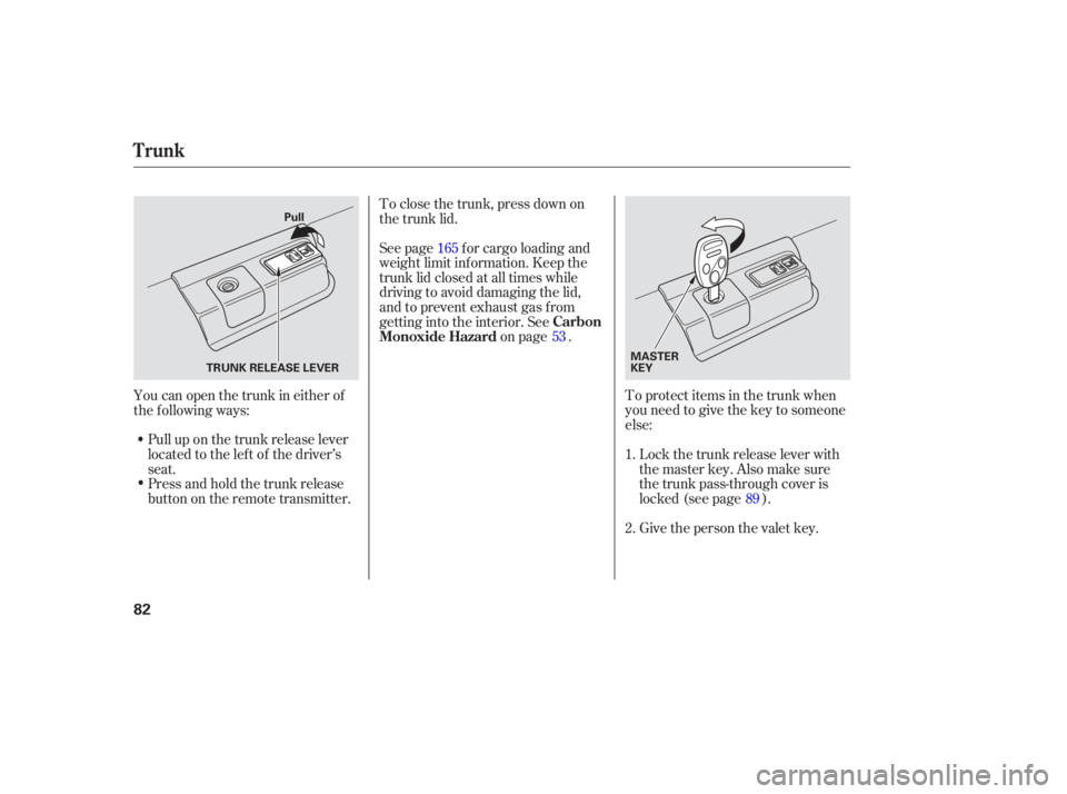 HONDA ACCORD SEDAN 2007   (in English) Manual Online To protect items in the trunk when
you need to give the key to some one
else:
Give the person the valet key.
Pull up on the trunk release l
ever
located to the left of the d river’s
seat. Lock
thetr