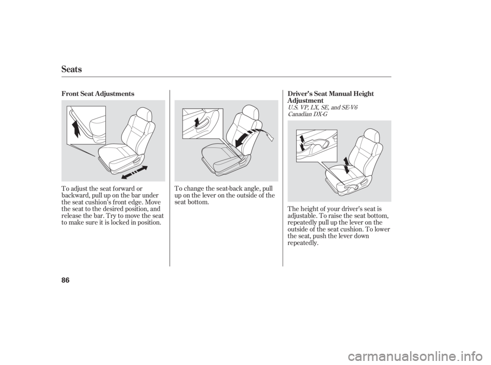 HONDA ACCORD SEDAN 2007   (in English) Manual Online To change the seat-back angle, pull
up on the lever on the outside of the
seat bottom.The height of your driver’s seat is
adjustable. To raise the seat bottom,
repeatedly pull up the lever on the
ou