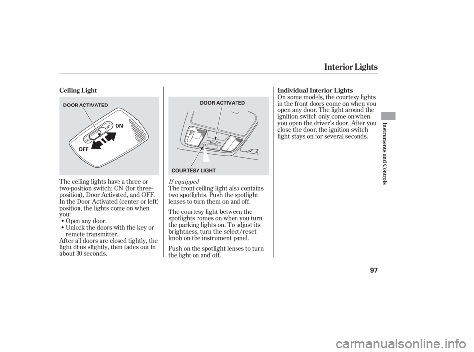 HONDA ACCORD SEDAN 2007   (in English) Owners Manual The ceiling lights have a three or
two-position switch; ON (f or three-
position), Door Activated, and OFF.
In the Door Activated (center or left)
position, the lights come on when
you:
After all door