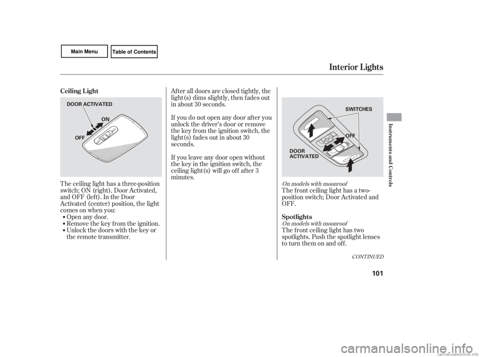 HONDA CIVIC SEDAN 2007  Owners Manual (in English) The ceiling light has a three-position
switch;ON(right),DoorActivated,
andOFF(left).IntheDoor
Activated (center) position, the light
comesonwhenyou:Open any door.
Remove the key from the ignition.
Unl