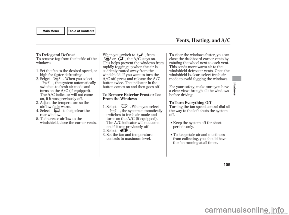 HONDA CIVIC SEDAN 2007  Owners Manual (in English) To remove f og f rom the inside of the
windows:Set the f an to the desired speed, or
high f or f aster def rosting.
Select . When you select , the system automatically
switches to f resh air mode and

