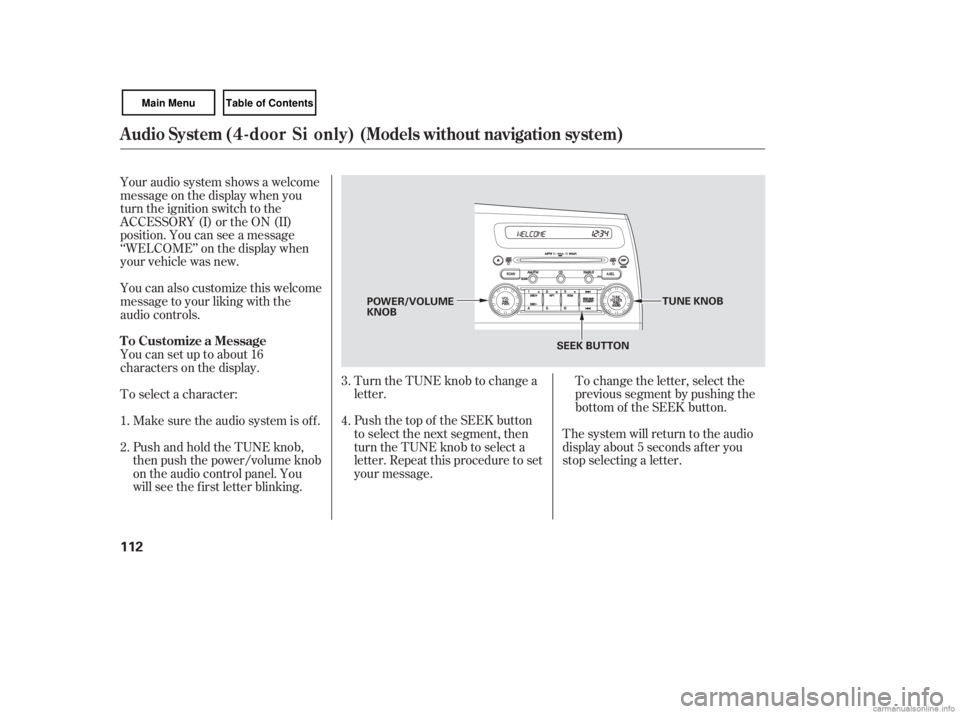 HONDA CIVIC SEDAN 2007  Owners Manual (in English) To change the letter, select the
previous segment by pushing the
bottom of the SEEK button.
Turn the TUNE knob to change a
letter.
Push the top of the SEEK button
to select the next segment, then
turn