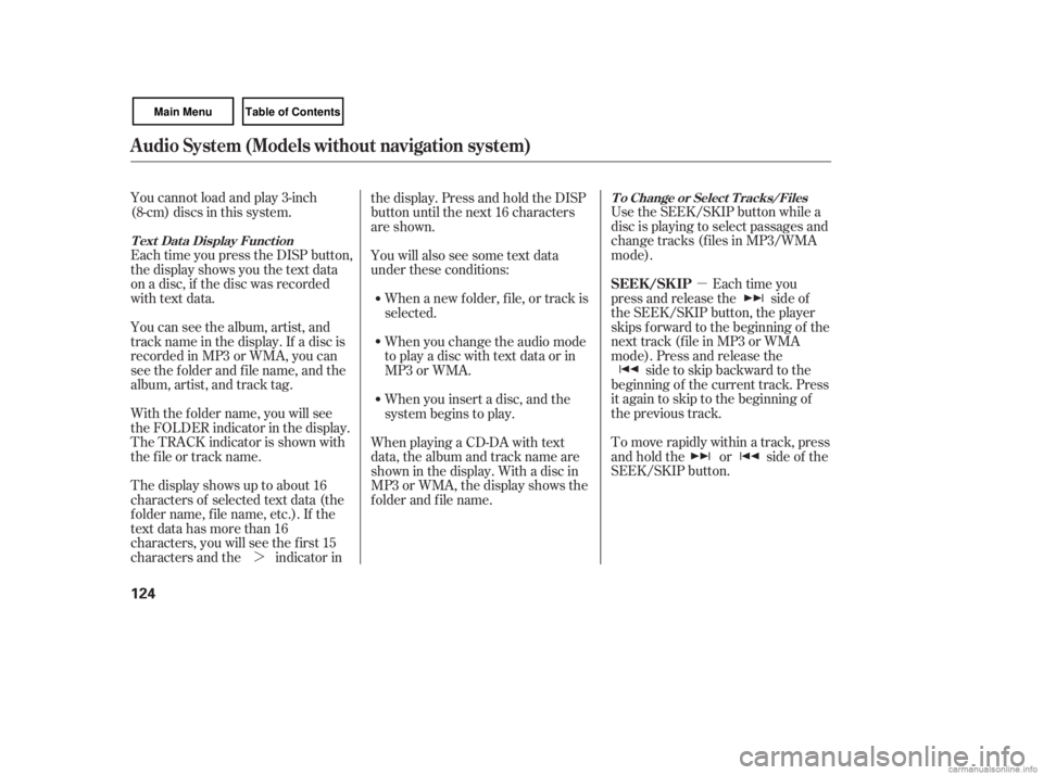 HONDA CIVIC SEDAN 2007  Owners Manual (in English) µ
¼ Use the SEEK/SKIP button while a
disc is playing to select passages and
change tracks (f iles in MP3/WMA
mode).
Each time you
press and release the side of
the SEEK/SKIP button, the player
ski