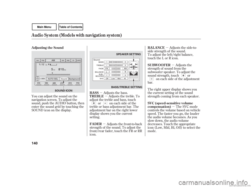 HONDA CIVIC SEDAN 2007  Owners Manual (in English) µ
µ
µ µ
µ
µ
You can adjust the sound on the
navigation screen. To adjust the
sound, push the AUDIO button, then
enter the sound grid by touching the
SOUNDicononthedisplay.
Adjusts the fron