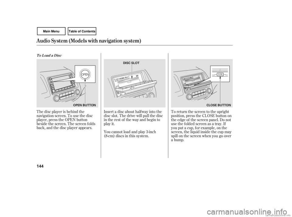 HONDA CIVIC SEDAN 2007  Owners Manual (in English) The disc player is behind the
navigation screen. To use the disc
player, press the OPEN button
beside the screen. The screen f olds
back, and the disc player appears.Insert a disc about half way into 