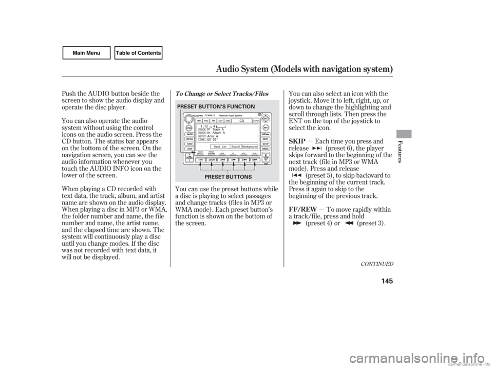 HONDA CIVIC SEDAN 2007  Owners Manual (in English) µµ
Push the AUDIO button beside the
screen to show the audio display and
operate the disc player.
You can also operate the audio
system without using the control
icons on the audio screen. Press t