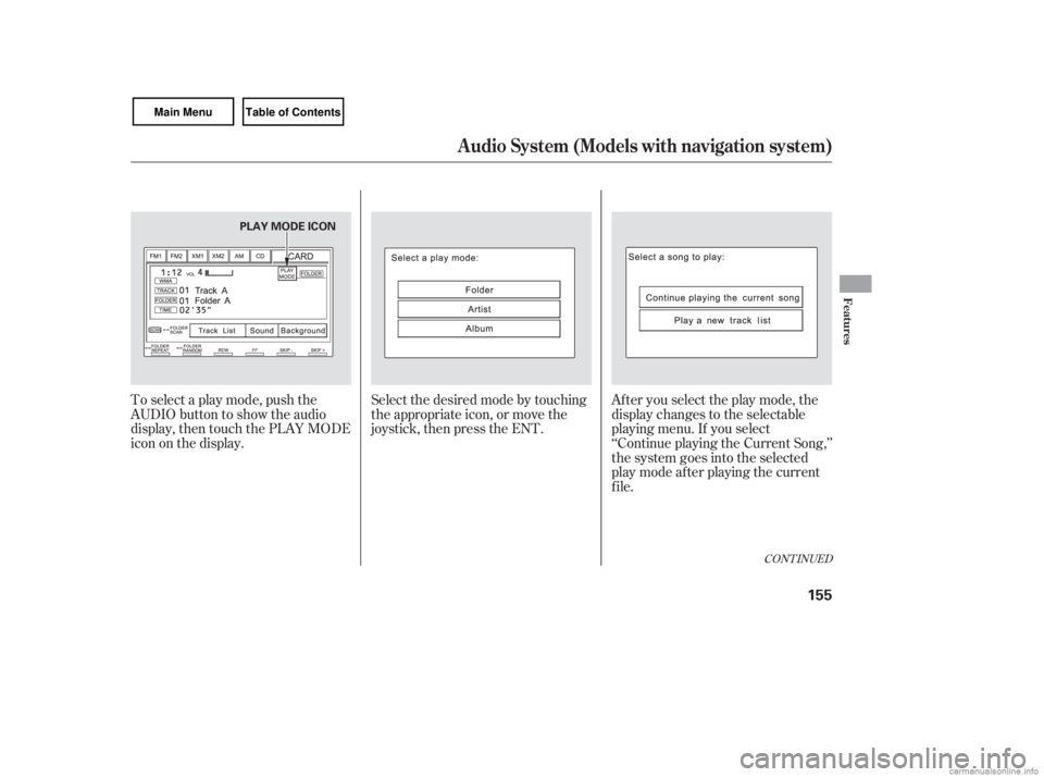 HONDA CIVIC SEDAN 2007  Owners Manual (in English) CONT INUED
To select a play mode, push the
AUDIO button to show the audio
display, then touch the PLAY MODE
icon on the display.Select the desired mode by touching
the appropriate icon, or move the
jo