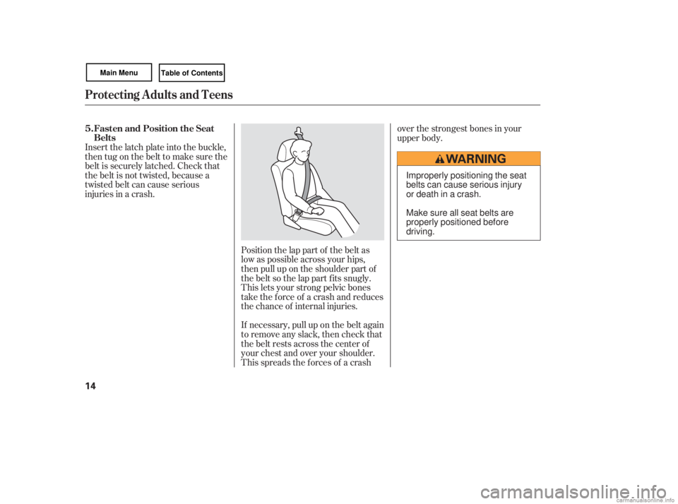 HONDA CIVIC SEDAN 2007   (in English) User Guide Position the lap part of the belt as
low as possible across your hips,
then pull up on the shoulder part of
the belt so the lap part f its snugly.
This lets your strong pelvic bones
take the force of 