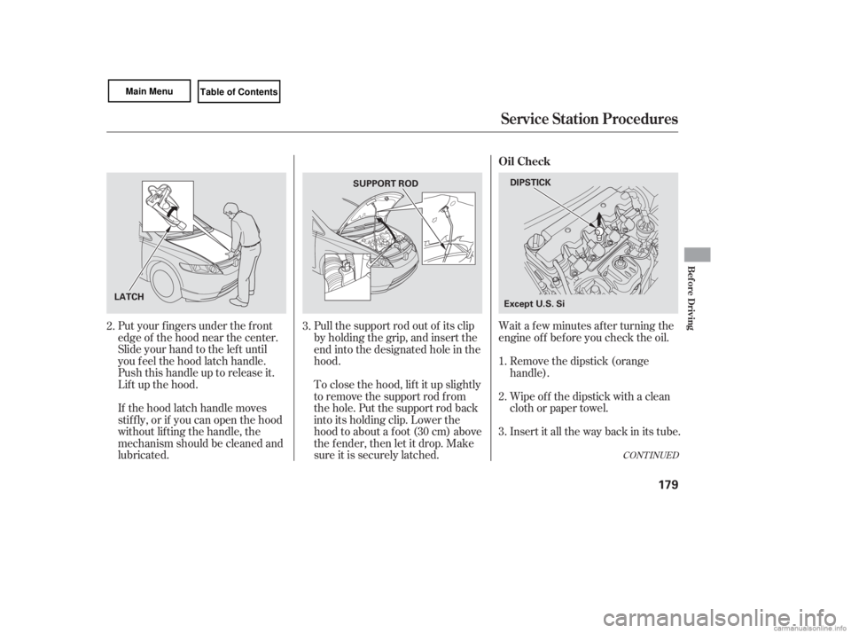 HONDA CIVIC SEDAN 2007  Owners Manual (in English) Wait a f ew minutes af ter turning the
engine of f bef ore you check the oil.
Put your f ingers under the f ront
edge of the hood near the center.
Slide your hand to the lef t until
you f eel the hood