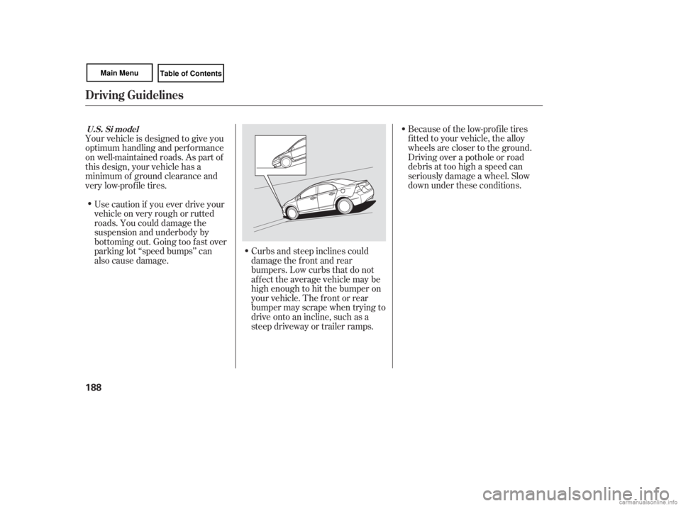 HONDA CIVIC SEDAN 2007  Owners Manual (in English) Because of the low-prof ile tires
f itted to your vehicle, the alloy
wheels are closer to the ground.
Driving over a pothole or road
debris at too high a speed can
seriously damage a wheel. Slow
down 
